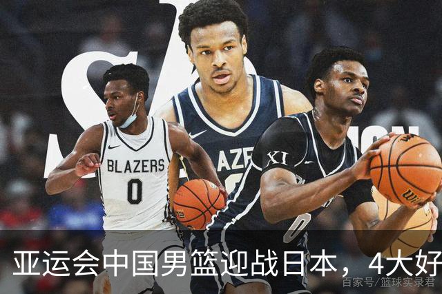亚运会中国男篮迎战日本，4大好消息2个坏消息，男篮赢球机会来了
